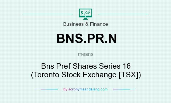 What does BNS.PR.N mean? It stands for Bns Pref Shares Series 16 (Toronto Stock Exchange [TSX])