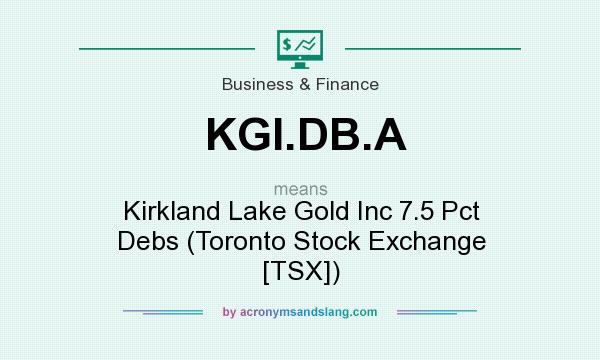 What does KGI.DB.A mean? It stands for Kirkland Lake Gold Inc 7.5 Pct Debs (Toronto Stock Exchange [TSX])
