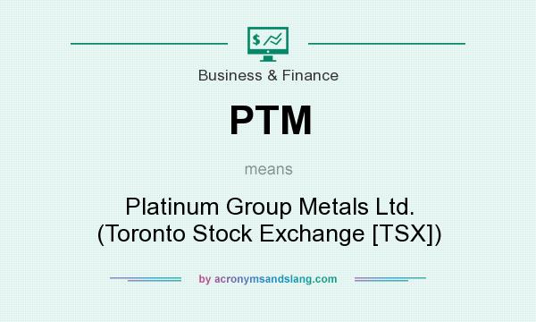 What does PTM mean? It stands for Platinum Group Metals Ltd. (Toronto Stock Exchange [TSX])
