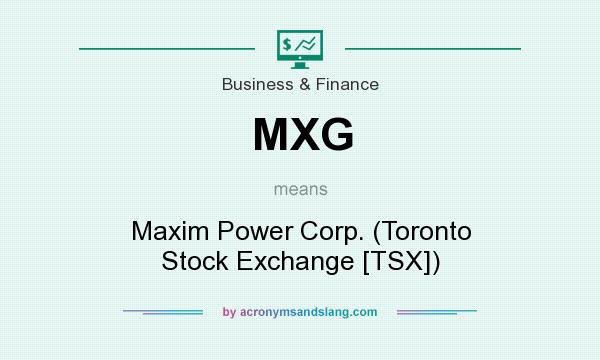 What does MXG mean? It stands for Maxim Power Corp. (Toronto Stock Exchange [TSX])