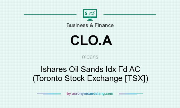 What does CLO.A mean? It stands for Ishares Oil Sands Idx Fd AC (Toronto Stock Exchange [TSX])