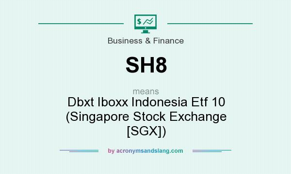 What does SH8 mean? It stands for Dbxt Iboxx Indonesia Etf 10 (Singapore Stock Exchange [SGX])