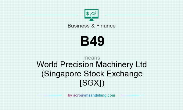 What does B49 mean? It stands for World Precision Machinery Ltd (Singapore Stock Exchange [SGX])