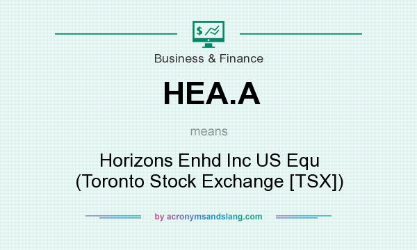 What does HEA.A mean? It stands for Horizons Enhd Inc US Equ (Toronto Stock Exchange [TSX])