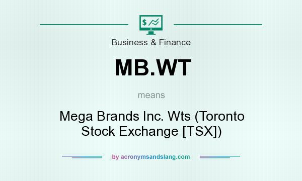 What does MB.WT mean? It stands for Mega Brands Inc. Wts (Toronto Stock Exchange [TSX])