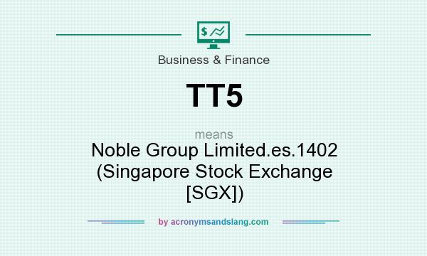 What does TT5 mean? It stands for Noble Group Limited.es.1402 (Singapore Stock Exchange [SGX])