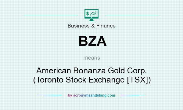 What does BZA mean? It stands for American Bonanza Gold Corp. (Toronto Stock Exchange [TSX])