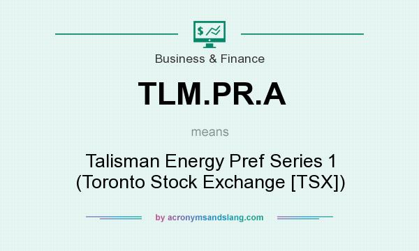 What does TLM.PR.A mean? It stands for Talisman Energy Pref Series 1 (Toronto Stock Exchange [TSX])