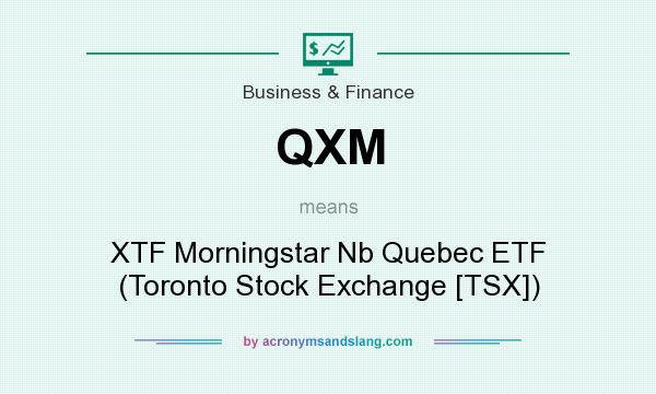 What does QXM mean? It stands for XTF Morningstar Nb Quebec ETF (Toronto Stock Exchange [TSX])