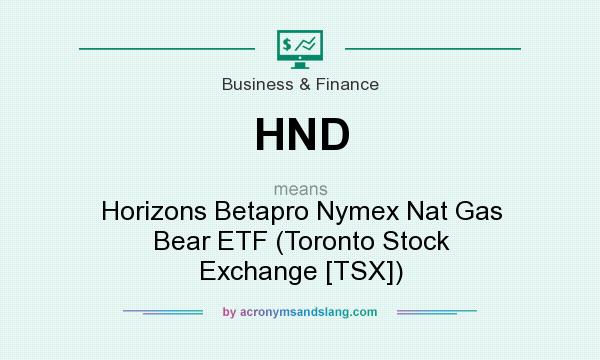 What does HND mean? It stands for Horizons Betapro Nymex Nat Gas Bear ETF (Toronto Stock Exchange [TSX])