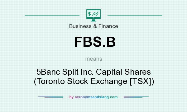 What does FBS.B mean? It stands for 5Banc Split Inc. Capital Shares (Toronto Stock Exchange [TSX])