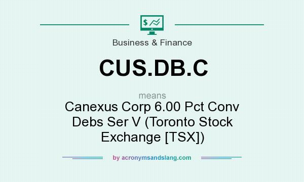 What does CUS.DB.C mean? It stands for Canexus Corp 6.00 Pct Conv Debs Ser V (Toronto Stock Exchange [TSX])