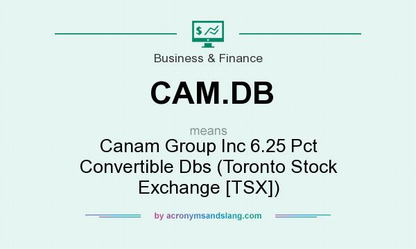 What does CAM.DB mean? It stands for Canam Group Inc 6.25 Pct Convertible Dbs (Toronto Stock Exchange [TSX])