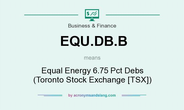 What does EQU.DB.B mean? It stands for Equal Energy 6.75 Pct Debs (Toronto Stock Exchange [TSX])