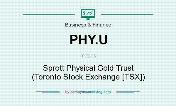 What does PHY.U mean? It stands for Sprott Physical Gold Trust (Toronto Stock Exchange [TSX])