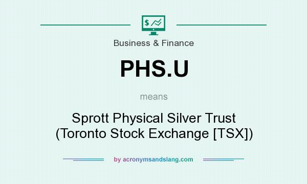 What does PHS.U mean? It stands for Sprott Physical Silver Trust (Toronto Stock Exchange [TSX])