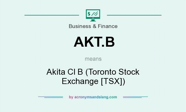 What does AKT.B mean? It stands for Akita Cl B (Toronto Stock Exchange [TSX])