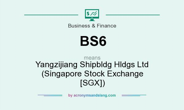 What does BS6 mean? It stands for Yangzijiang Shipbldg Hldgs Ltd (Singapore Stock Exchange [SGX])