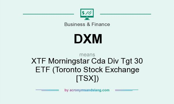 What does DXM mean? It stands for XTF Morningstar Cda Div Tgt 30 ETF (Toronto Stock Exchange [TSX])