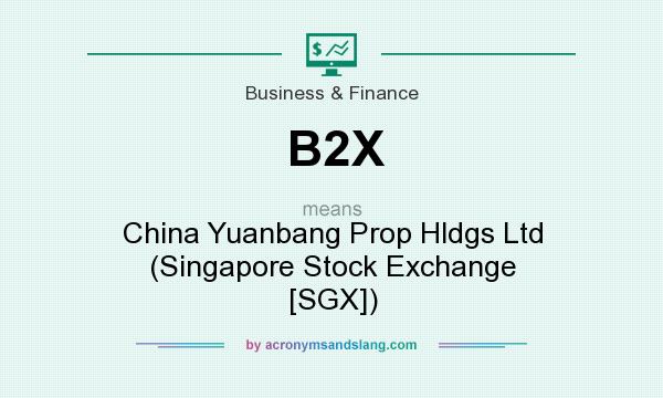 What does B2X mean? It stands for China Yuanbang Prop Hldgs Ltd (Singapore Stock Exchange [SGX])