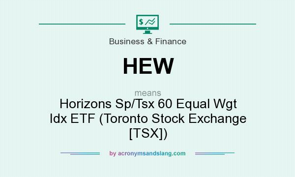 What does HEW mean? It stands for Horizons Sp/Tsx 60 Equal Wgt Idx ETF (Toronto Stock Exchange [TSX])