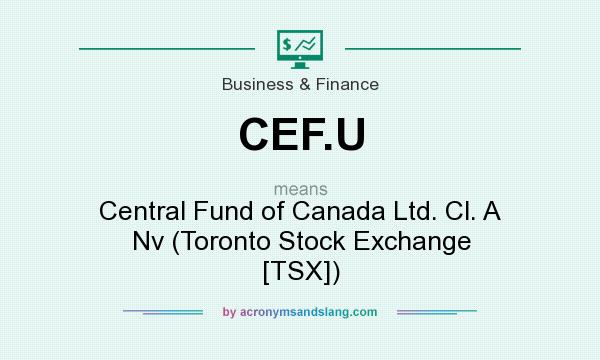 What does CEF.U mean? It stands for Central Fund of Canada Ltd. Cl. A Nv (Toronto Stock Exchange [TSX])