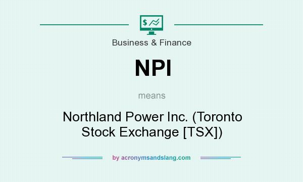 What does NPI mean? It stands for Northland Power Inc. (Toronto Stock Exchange [TSX])