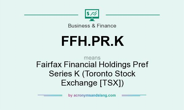 What does FFH.PR.K mean? It stands for Fairfax Financial Holdings Pref Series K (Toronto Stock Exchange [TSX])