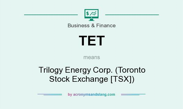 What does TET mean? It stands for Trilogy Energy Corp. (Toronto Stock Exchange [TSX])