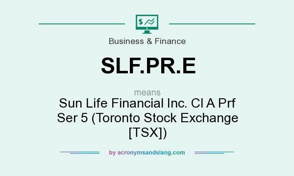 What does SLF.PR.E mean? It stands for Sun Life Financial Inc. Cl A Prf Ser 5 (Toronto Stock Exchange [TSX])
