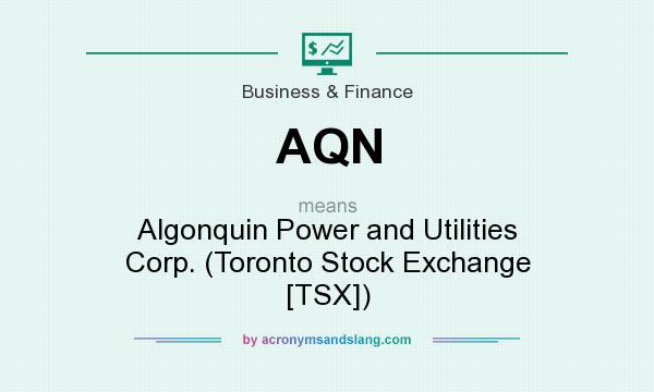 What does AQN mean? It stands for Algonquin Power and Utilities Corp. (Toronto Stock Exchange [TSX])