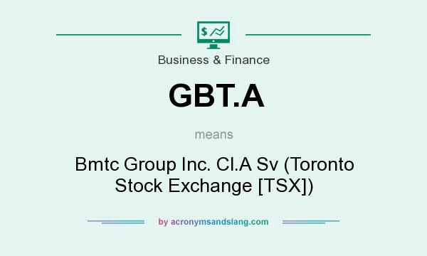 What does GBT.A mean? It stands for Bmtc Group Inc. Cl.A Sv (Toronto Stock Exchange [TSX])