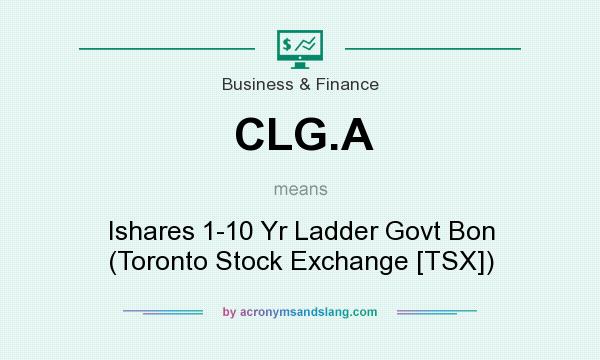 What does CLG.A mean? It stands for Ishares 1-10 Yr Ladder Govt Bon (Toronto Stock Exchange [TSX])