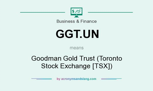 What does GGT.UN mean? It stands for Goodman Gold Trust (Toronto Stock Exchange [TSX])