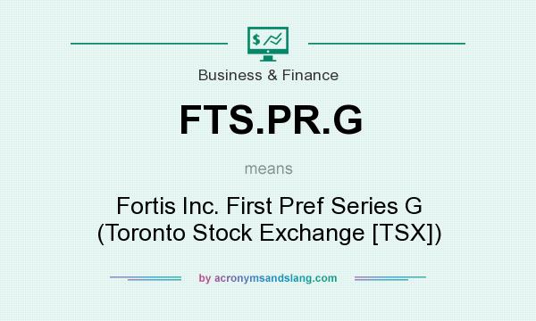 What does FTS.PR.G mean? It stands for Fortis Inc. First Pref Series G (Toronto Stock Exchange [TSX])