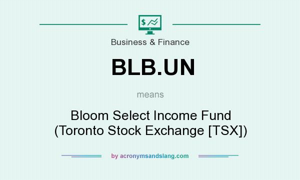 What does BLB.UN mean? It stands for Bloom Select Income Fund (Toronto Stock Exchange [TSX])