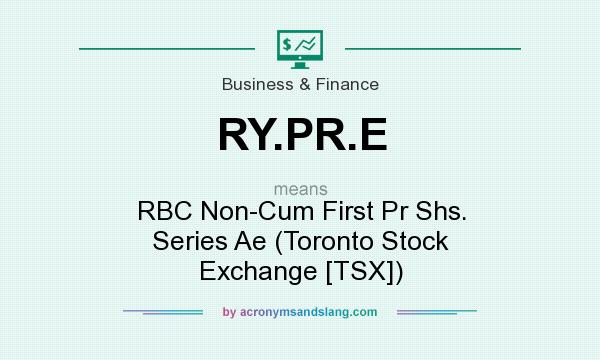 What does RY.PR.E mean? It stands for RBC Non-Cum First Pr Shs. Series Ae (Toronto Stock Exchange [TSX])