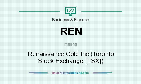 What does REN mean? It stands for Renaissance Gold Inc (Toronto Stock Exchange [TSX])
