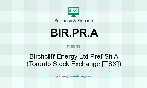 What does BIR.PR.A mean? It stands for Birchcliff Energy Ltd Pref Sh A (Toronto Stock Exchange [TSX])