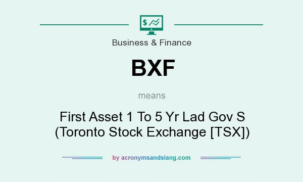 What does BXF mean? It stands for First Asset 1 To 5 Yr Lad Gov S (Toronto Stock Exchange [TSX])