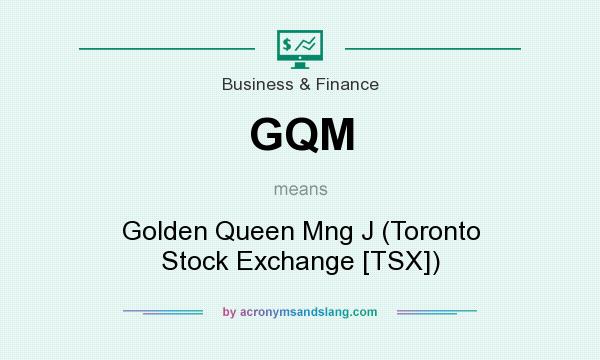 What does GQM mean? It stands for Golden Queen Mng J (Toronto Stock Exchange [TSX])