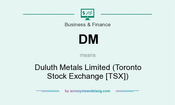 What does DM mean? It stands for Duluth Metals Limited (Toronto Stock Exchange [TSX])