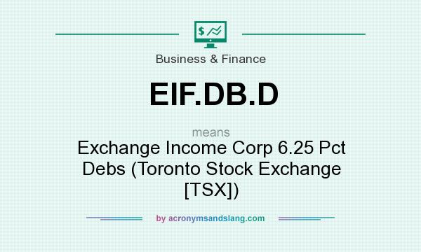 What does EIF.DB.D mean? It stands for Exchange Income Corp 6.25 Pct Debs (Toronto Stock Exchange [TSX])