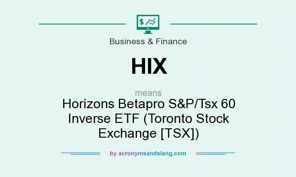 What does HIX mean? It stands for Horizons Betapro S&P/Tsx 60 Inverse ETF (Toronto Stock Exchange [TSX])