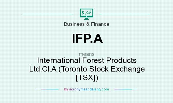 What does IFP.A mean? It stands for International Forest Products Ltd.Cl.A (Toronto Stock Exchange [TSX])