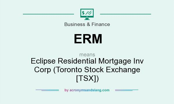 What does ERM mean? It stands for Eclipse Residential Mortgage Inv Corp (Toronto Stock Exchange [TSX])