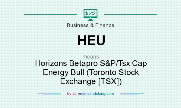 What does HEU mean? It stands for Horizons Betapro S&P/Tsx Cap Energy Bull (Toronto Stock Exchange [TSX])