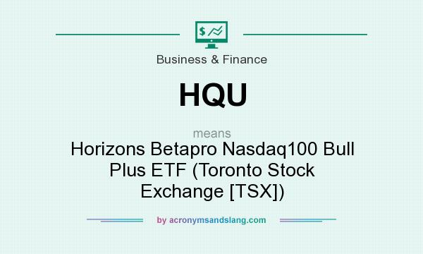 What does HQU mean? It stands for Horizons Betapro Nasdaq100 Bull Plus ETF (Toronto Stock Exchange [TSX])
