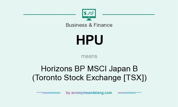 What does HPU mean? It stands for Horizons BP MSCI Japan B (Toronto Stock Exchange [TSX])