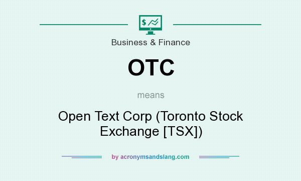What does OTC mean? It stands for Open Text Corp (Toronto Stock Exchange [TSX])